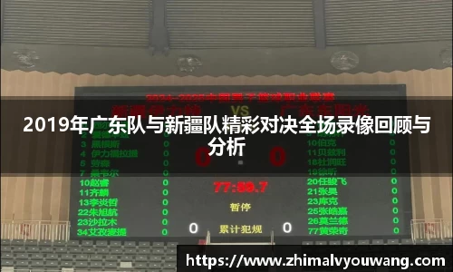 2019年广东队与新疆队精彩对决全场录像回顾与分析