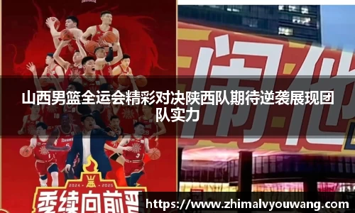 山西男篮全运会精彩对决陕西队期待逆袭展现团队实力