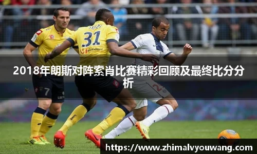 2018年朗斯对阵索肖比赛精彩回顾及最终比分分析