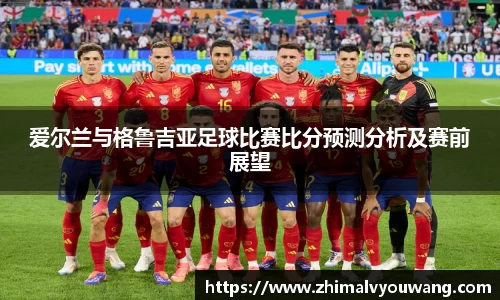 爱尔兰与格鲁吉亚足球比赛比分预测分析及赛前展望