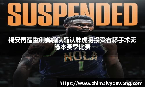 锡安再遭重创鹈鹕队确认胖虎将接受右膝手术无缘本赛季比赛