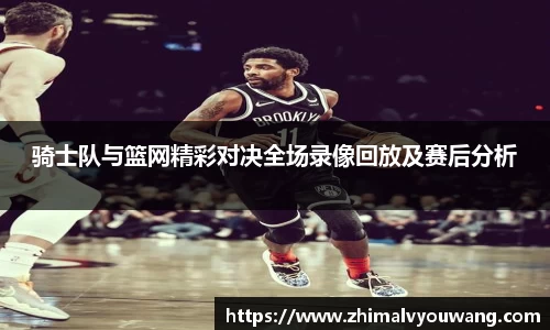 骑士队与篮网精彩对决全场录像回放及赛后分析